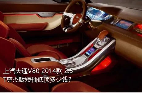 上汽大通V80 2014款 2.5T尊杰版短轴低顶多少钱？