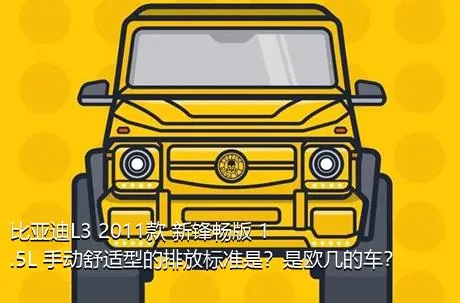 比亚迪L3 2011款 新锋畅版 1.5L 手动舒适型的排放标准是？是欧几的车？