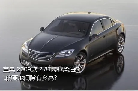 宝典 2009款 2.8T两驱柴油GL的离地间隙有多高？
