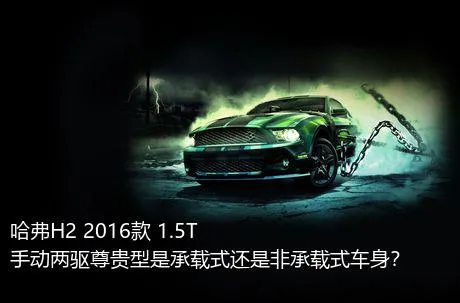 哈弗H2 2016款 1.5T 手动两驱尊贵型是承载式还是非承载式车身？