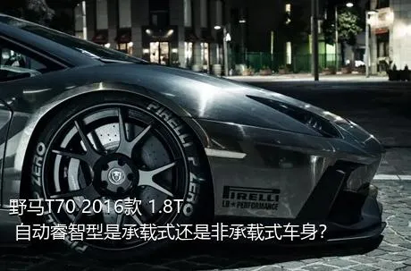 野马T70 2016款 1.8T 自动睿智型是承载式还是非承载式车身？