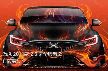 傲虎 2011款 2.5i豪华版有没有前雾灯？