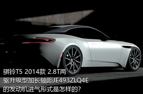 骐铃T5 2014款 2.8T两驱升级型加长轴距JE493ZLQ4E的发动机进气形式是怎样的？