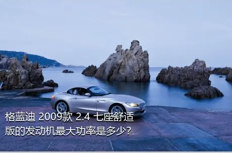 格蓝迪 2009款 2.4 七座舒适版的发动机最大功率是多少？