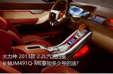 大力神 2013款 2.2L汽油四驱长轴JM491Q-ME要加多少号的油？