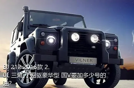 BJ 212 2016款 2.0L 三角门 四驱豪华型 国V要加多少号的油？