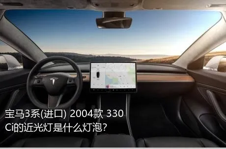宝马3系(进口) 2004款 330Ci的近光灯是什么灯泡？