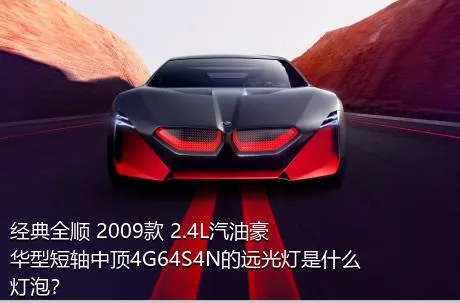 经典全顺 2009款 2.4L汽油豪华型短轴中顶4G64S4N的远光灯是什么灯泡？