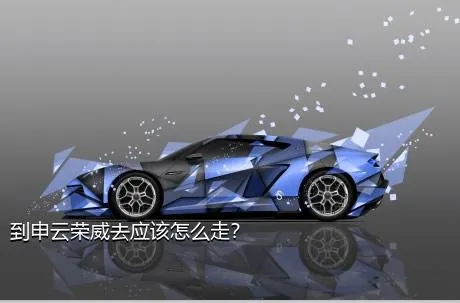 到申云荣威去应该怎么走？