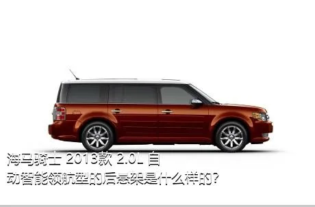 海马骑士 2013款 2.0L 自动智能领航型的后悬架是什么样的？