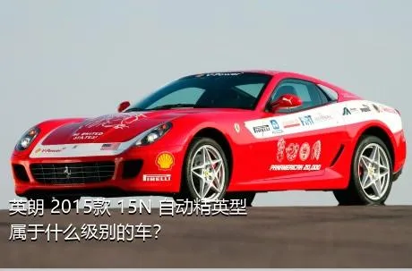英朗 2015款 15N 自动精英型属于什么级别的车？