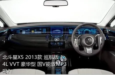 北斗星X5 2013款 巡航版 1.4L VVT 豪华型 国V能放MP3吗？