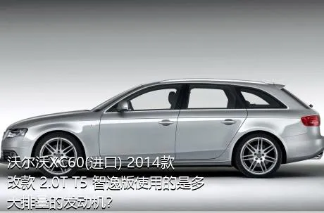 沃尔沃XC60(进口) 2014款 改款 2.0T T5 智逸版使用的是多大排量的发动机？