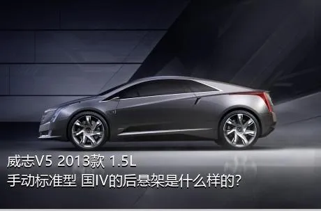 威志V5 2013款 1.5L 手动标准型 国IV的后悬架是什么样的？