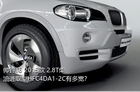 帅铃T6 2015款 2.8T柴油进取型HFC4DA1-2C有多宽？