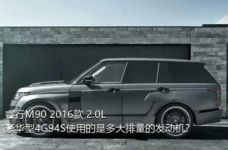 睿行M90 2016款 2.0L豪华型4G94S使用的是多大排量的发动机？