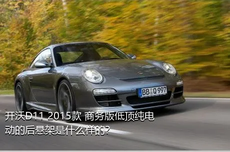 开沃D11 2015款 商务版低顶纯电动的后悬架是什么样的？