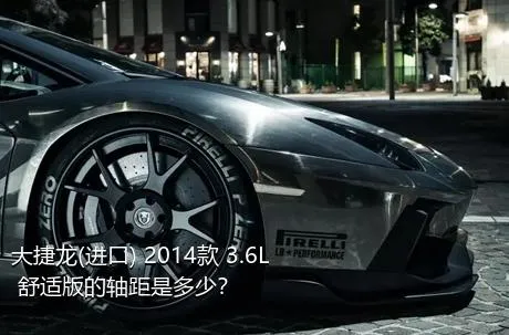 大捷龙(进口) 2014款 3.6L 舒适版的轴距是多少？