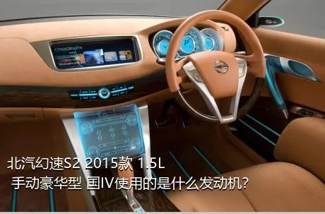 北汽幻速S2 2015款 1.5L 手动豪华型 国IV使用的是什么发动机？