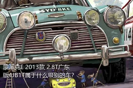 蒙派克E 2013款 2.8T广东版4JB1T属于什么级别的车？