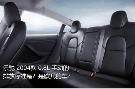 乐驰 2004款 0.8L 手动的排放标准是？是欧几的车？