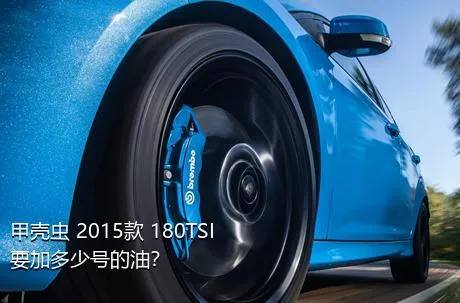 甲壳虫 2015款 180TSI要加多少号的油？