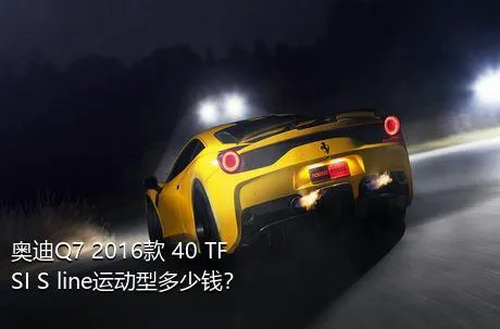 奥迪Q7 2016款 40 TFSI S line运动型多少钱？