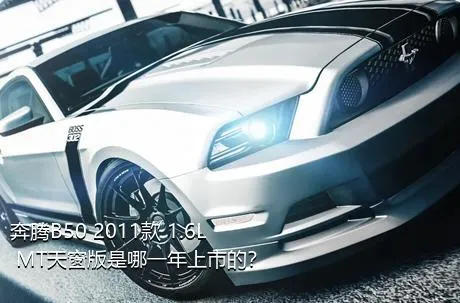 奔腾B50 2011款 1.6L MT天窗版是哪一年上市的？