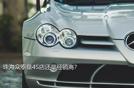 珠海众泰是4S店还是经销商？