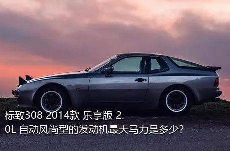 标致308 2014款 乐享版 2.0L 自动风尚型的发动机最大马力是多少？