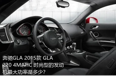奔驰GLA 2015款 GLA 220 4MATIC 时尚型的发动机最大功率是多少？