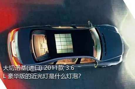 大切诺基(进口) 2011款 3.6L 豪华版的近光灯是什么灯泡？