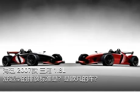 海迅 2007款 三厢 1.8L 舒适型的排放标准是？是欧几的车？