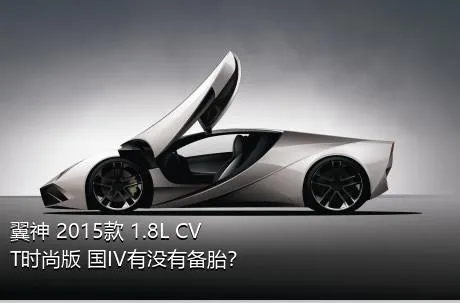 翼神 2015款 1.8L CVT时尚版 国IV有没有备胎？