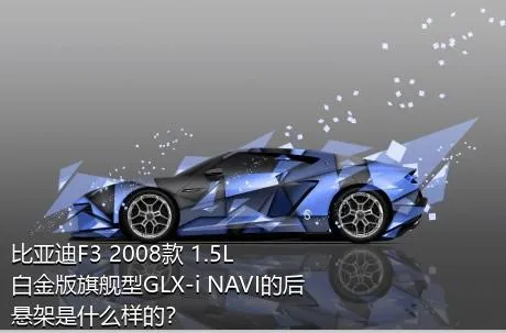 比亚迪F3 2008款 1.5L 白金版旗舰型GLX-i NAVI的后悬架是什么样的？