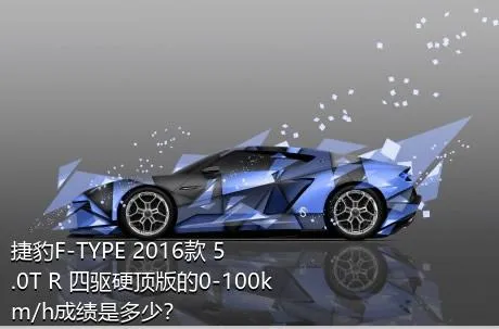 捷豹F-TYPE 2016款 5.0T R 四驱硬顶版的0-100km/h成绩是多少？