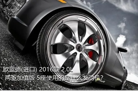 欧蓝德(进口) 2016款 2.0L 两驱加值版 5座使用的是什么发动机？