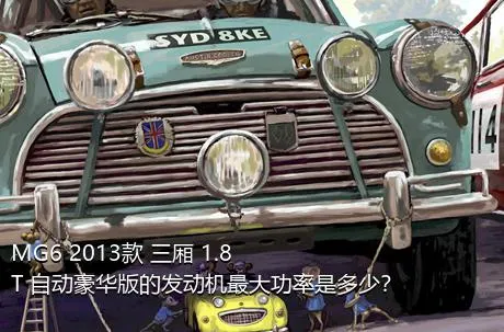 MG6 2013款 三厢 1.8T 自动豪华版的发动机最大功率是多少？