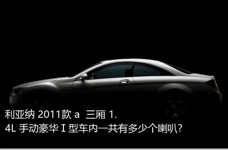 利亚纳 2011款 a+ 三厢 1.4L 手动豪华Ⅰ型车内一共有多少个喇叭？
