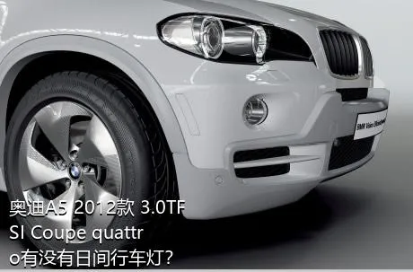 奥迪A5 2012款 3.0TFSI Coupe quattro有没有日间行车灯？
