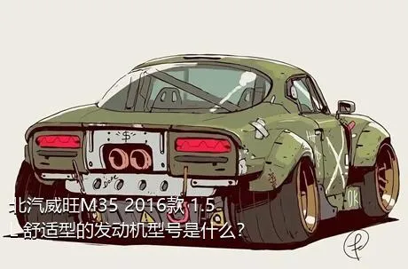 北汽威旺M35 2016款 1.5L 舒适型的发动机型号是什么？
