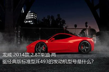 龙威 2014款 2.8T柴油 两驱经典版标准型JE493的发动机型号是什么？