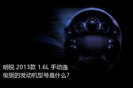 明锐 2013款 1.6L 手动逸俊版的发动机型号是什么？