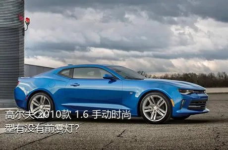 高尔夫 2010款 1.6 手动时尚型有没有前雾灯？