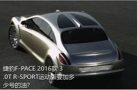 捷豹F-PACE 2016款 3.0T R-SPORT运动版要加多少号的油？