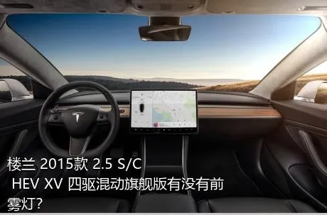 楼兰 2015款 2.5 S/C HEV XV 四驱混动旗舰版有没有前雾灯？