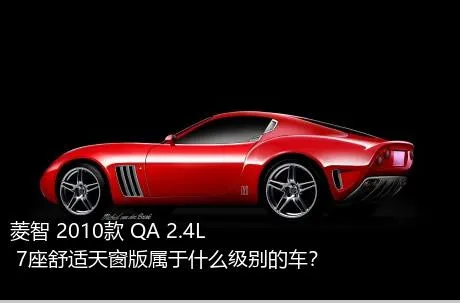菱智 2010款 QA 2.4L 7座舒适天窗版属于什么级别的车？