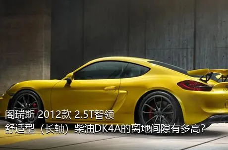 阁瑞斯 2012款 2.5T智领 舒适型（长轴）柴油DK4A的离地间隙有多高？