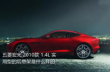 五菱宏光 2010款 1.4L 实用型的后悬架是什么样的？