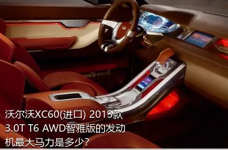 沃尔沃XC60(进口) 2013款 3.0T T6 AWD智雅版的发动机最大马力是多少？